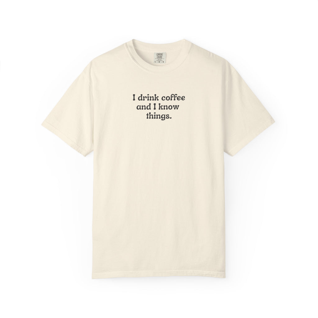 I Drink Coffee and I Know Things T-Shirt