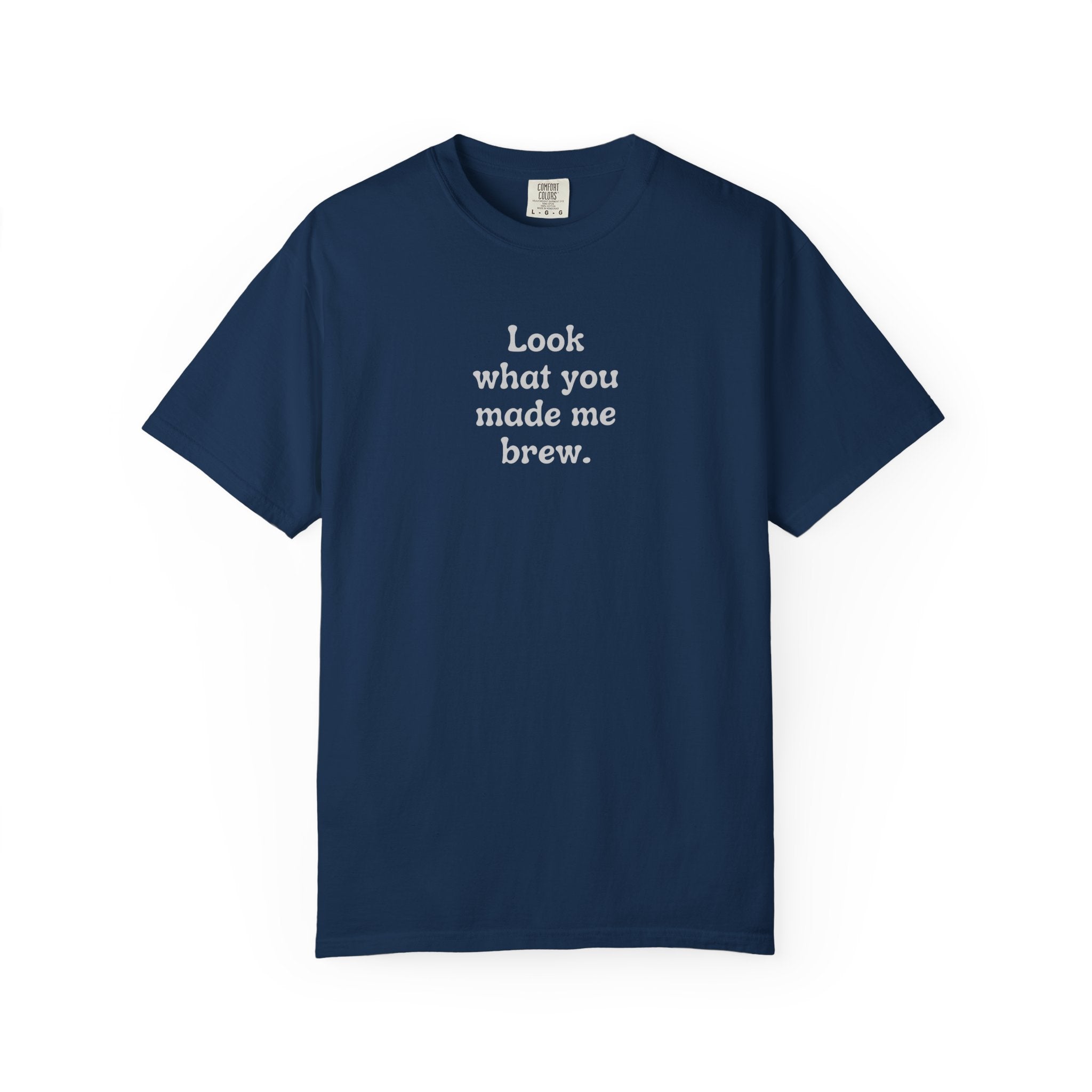 Look What You Made Me Brew T-Shirt