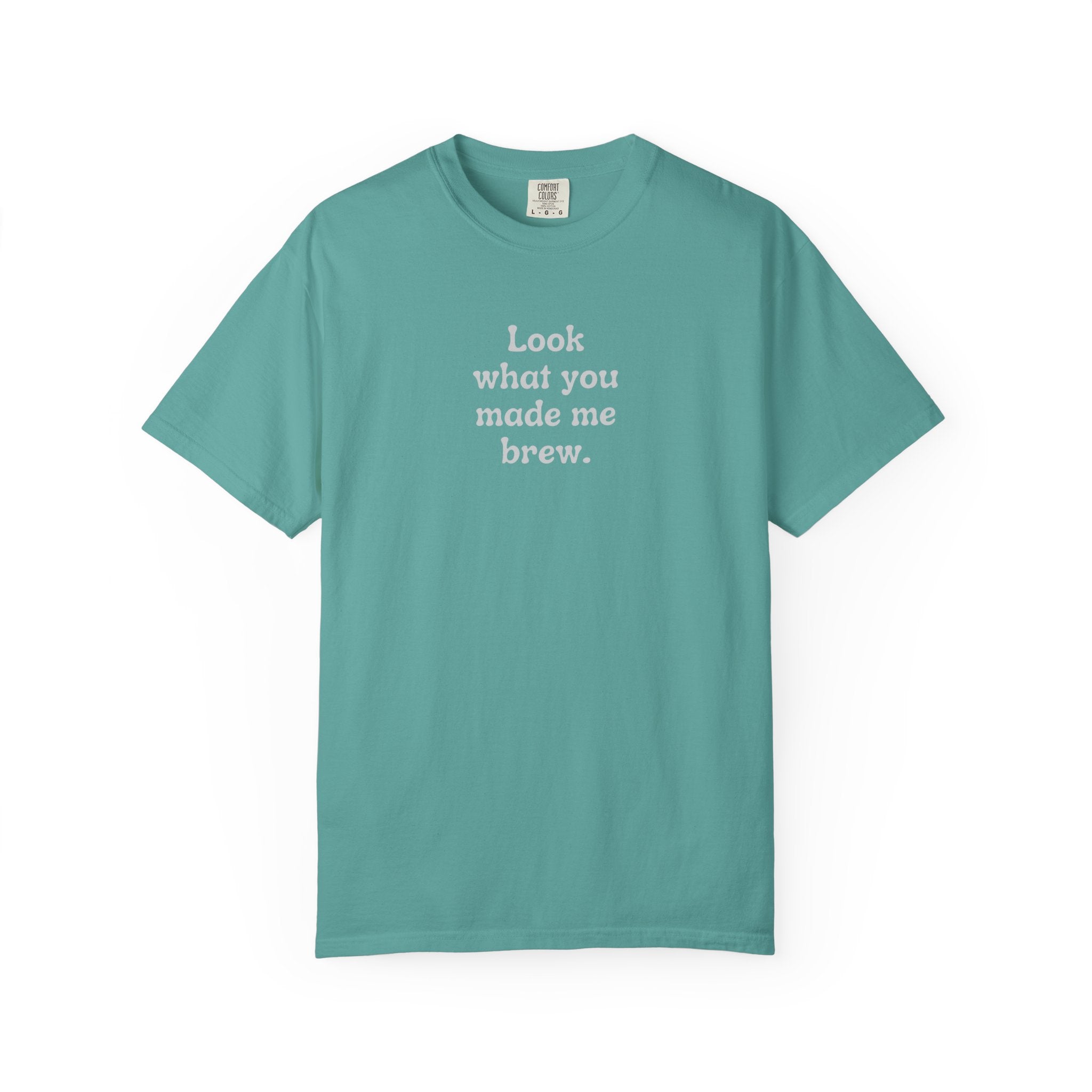 Look What You Made Me Brew T-Shirt